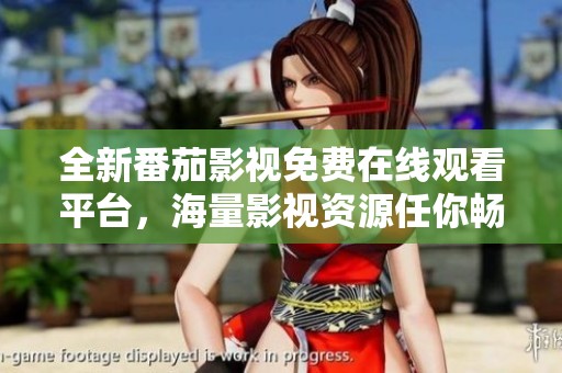 全新番茄影视免费在线观看平台，海量影视资源任你畅享