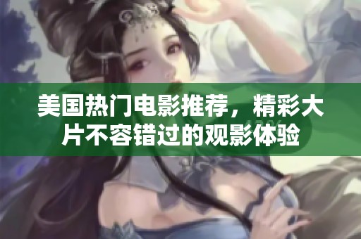 美国热门电影推荐，精彩大片不容错过的观影体验