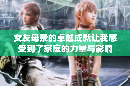 女友母亲的卓越成就让我感受到了家庭的力量与影响