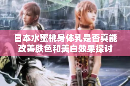 日本水蜜桃身体乳是否真能改善肤色和美白效果探讨