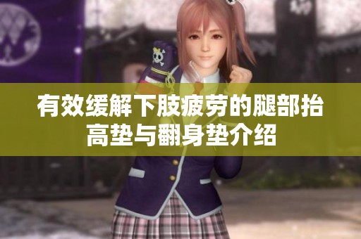 有效缓解下肢疲劳的腿部抬高垫与翻身垫介绍