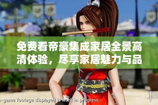 免费看帝豪集成家居全景高清体验，尽享家居魅力与品质生活