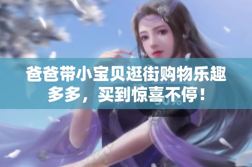 爸爸带小宝贝逛街购物乐趣多多，买到惊喜不停！