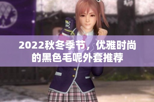 2022秋冬季节，优雅时尚的黑色毛呢外套推荐