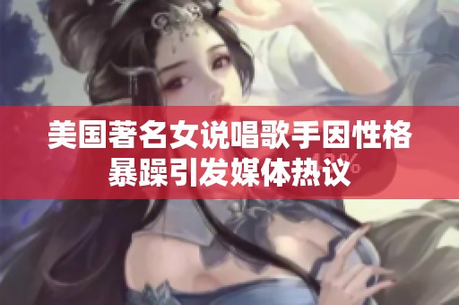 美国著名女说唱歌手因性格暴躁引发媒体热议