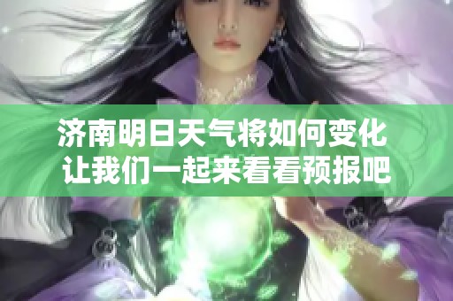 济南明日天气将如何变化 让我们一起来看看预报吧