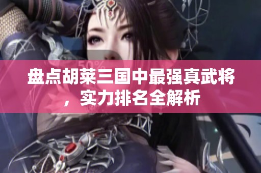 盘点胡莱三国中最强真武将，实力排名全解析