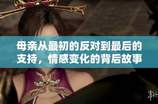 母亲从最初的反对到最后的支持，情感变化的背后故事