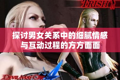 探讨男女关系中的细腻情感与互动过程的方方面面