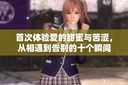 首次体验爱的甜蜜与苦涩，从相遇到告别的十个瞬间