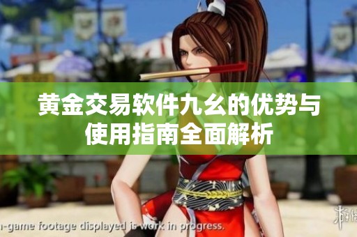 黄金交易软件九幺的优势与使用指南全面解析