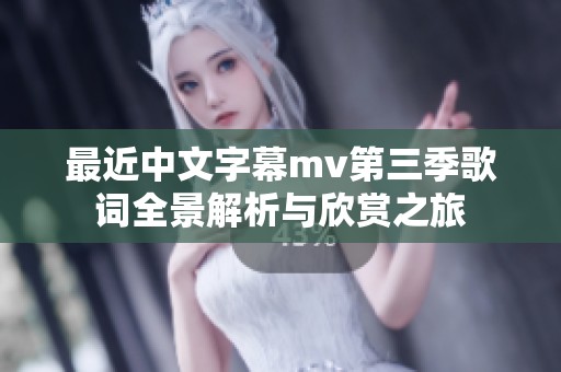最近中文字幕mv第三季歌词全景解析与欣赏之旅