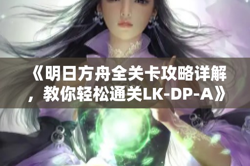 《明日方舟全关卡攻略详解，教你轻松通关LK-DP-A》