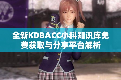 全新KDBACC小科知识库免费获取与分享平台解析