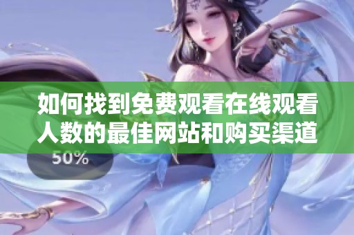 如何找到免费观看在线观看人数的最佳网站和购买渠道