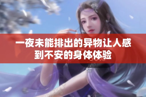 一夜未能排出的异物让人感到不安的身体体验