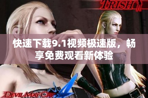 快速下载9.1视频极速版，畅享免费观看新体验