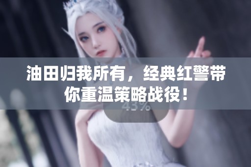油田归我所有，经典红警带你重温策略战役！