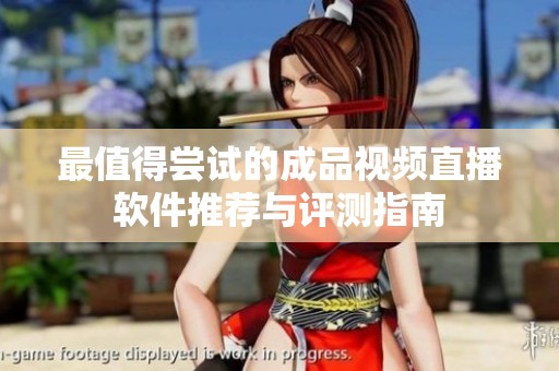 最值得尝试的成品视频直播软件推荐与评测指南