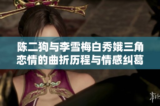 陈二狗与李雪梅白秀娥三角恋情的曲折历程与情感纠葛