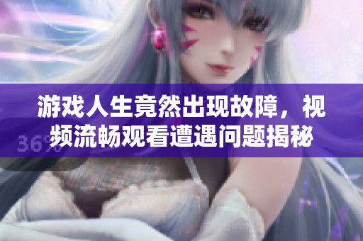 游戏人生竟然出现故障，视频流畅观看遭遇问题揭秘