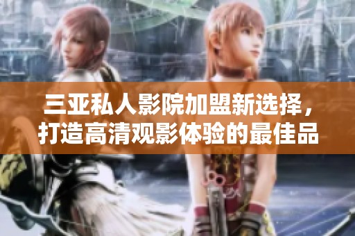 三亚私人影院加盟新选择，打造高清观影体验的最佳品牌