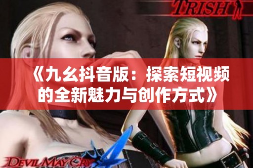 《九幺抖音版：探索短视频的全新魅力与创作方式》