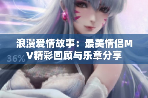 浪漫爱情故事：最美情侣MV精彩回顾与乐章分享