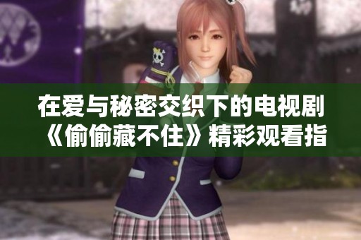 在爱与秘密交织下的电视剧《偷偷藏不住》精彩观看指南