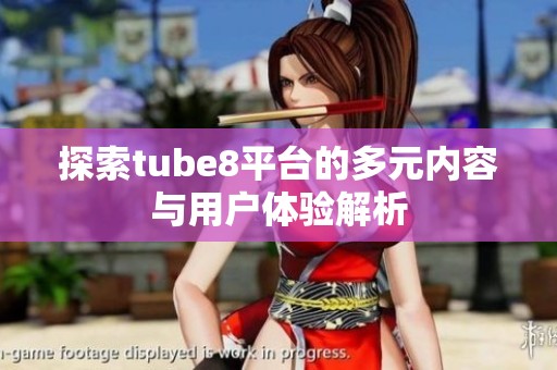 探索tube8平台的多元内容与用户体验解析