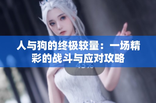 人与狗的终极较量：一场精彩的战斗与应对攻略