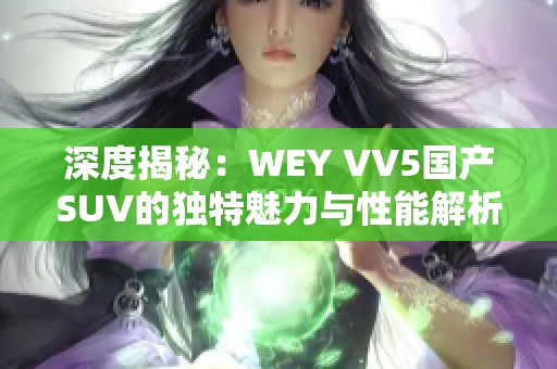 深度揭秘：WEY VV5国产SUV的独特魅力与性能解析