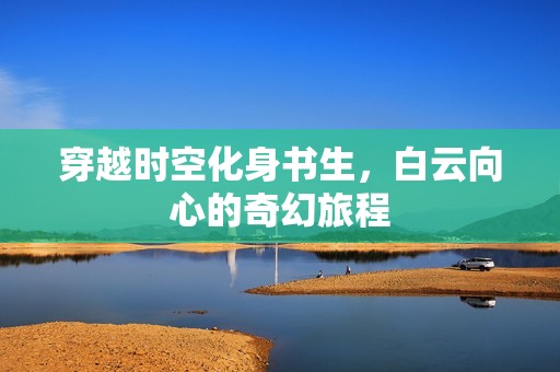 穿越时空化身书生，白云向心的奇幻旅程