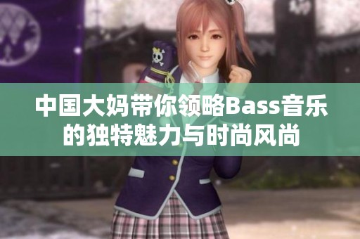 中国大妈带你领略Bass音乐的独特魅力与时尚风尚