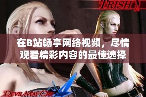 在B站畅享网络视频，尽情观看精彩内容的最佳选择