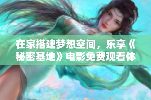 在家搭建梦想空间，乐享《秘密基地》电影免费观看体验！