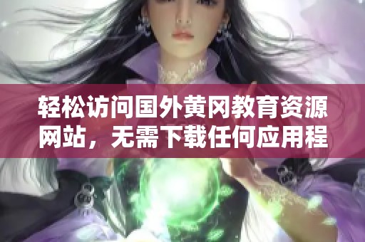 轻松访问国外黄冈教育资源网站，无需下载任何应用程序