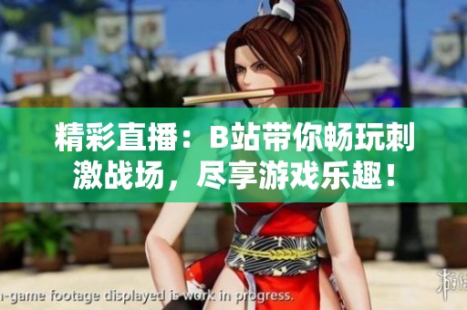 精彩直播：B站带你畅玩刺激战场，尽享游戏乐趣！