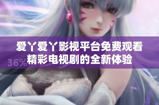 爱丫爱丫影视平台免费观看精彩电视剧的全新体验
