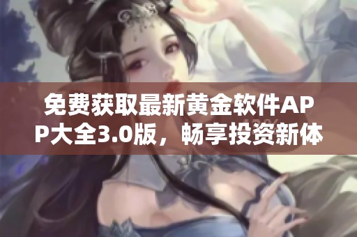 免费获取最新黄金软件APP大全3.0版，畅享投资新体验