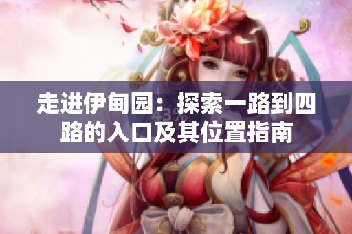 走进伊甸园：探索一路到四路的入口及其位置指南