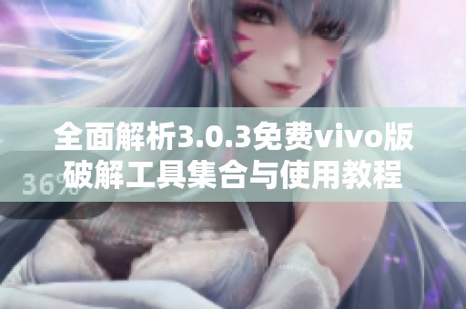 全面解析3.0.3免费vivo版破解工具集合与使用教程