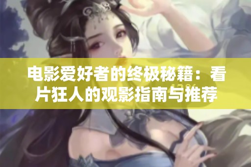 电影爱好者的终极秘籍：看片狂人的观影指南与推荐
