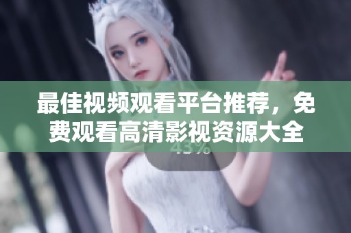 最佳视频观看平台推荐，免费观看高清影视资源大全