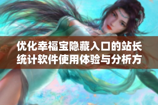 优化幸福宝隐藏入口的站长统计软件使用体验与分析方法