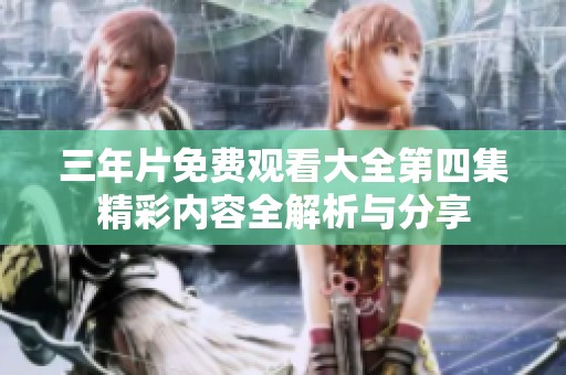 三年片免费观看大全第四集精彩内容全解析与分享