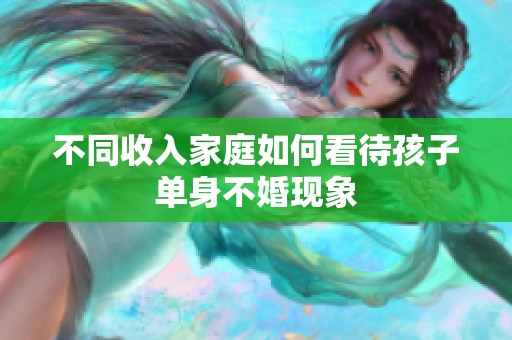 不同收入家庭如何看待孩子单身不婚现象