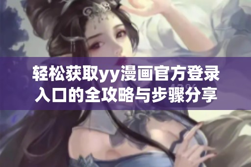 轻松获取yy漫画官方登录入口的全攻略与步骤分享