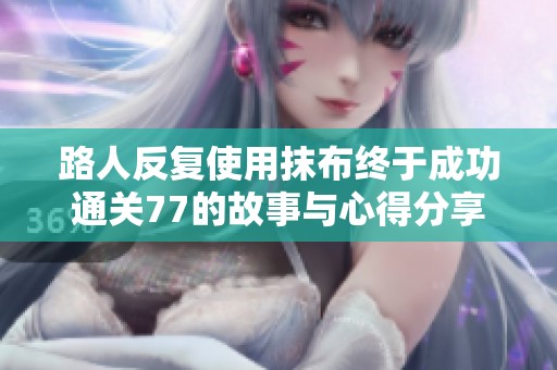 路人反复使用抹布终于成功通关77的故事与心得分享