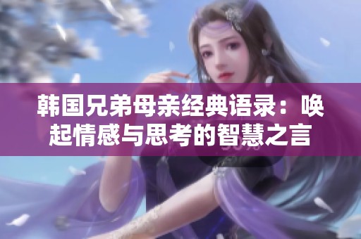 韩国兄弟母亲经典语录：唤起情感与思考的智慧之言